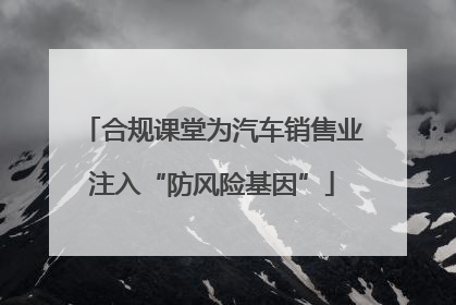 合规课堂为汽车销售业注入“防风险基因”